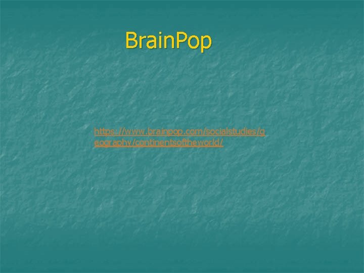 Brain. Pop https: //www. brainpop. com/socialstudies/g eography/continentsoftheworld/ Brain. Pop https: //www. brainpop. com/socialstudies/g eography/continentsoftheworld/