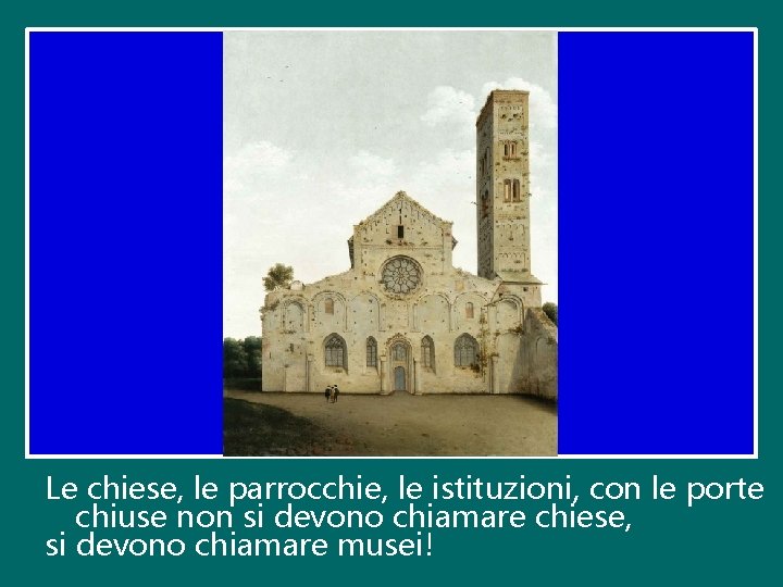 Le chiese, le parrocchie, le istituzioni, con le porte chiuse non si devono chiamare