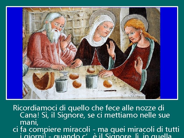 Ricordiamoci di quello che fece alle nozze di Cana! Sì, il Signore, se ci