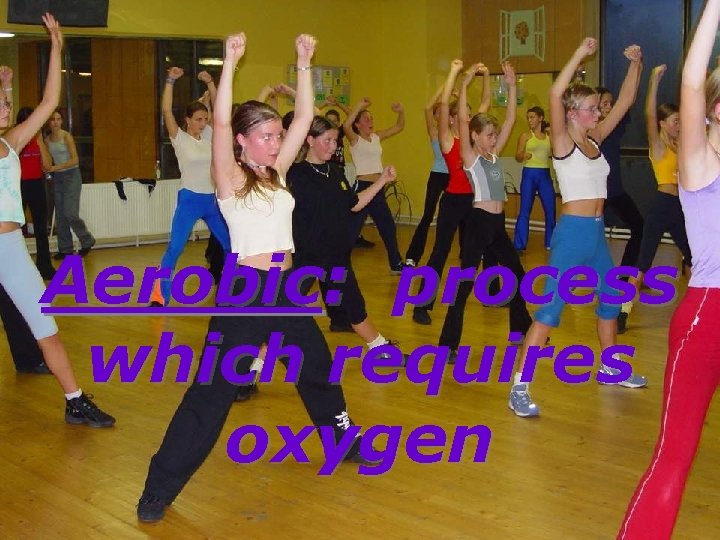 Aerobic: process which requires oxygen 