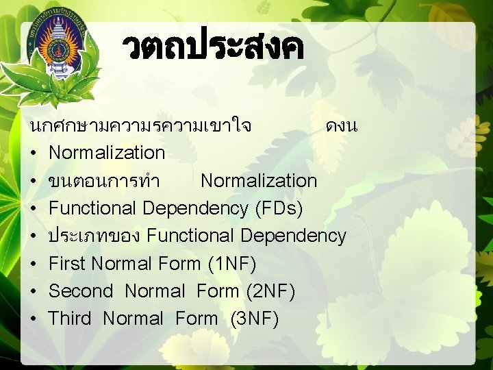 วตถประสงค นกศกษามความรความเขาใจ ดงน • Normalization • ขนตอนการทำ Normalization • Functional Dependency (FDs) • ประเภทของ