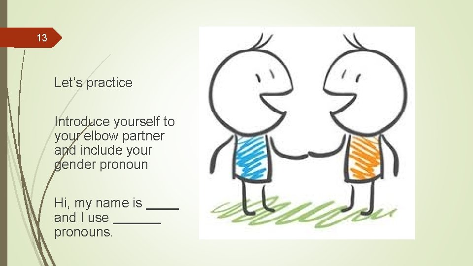 13 Let’s practice Introduce yourself to your elbow partner and include your gender pronoun