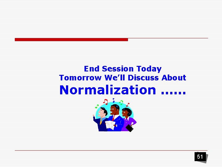End Session Today Tomorrow We’ll Discuss About Normalization …… 51 