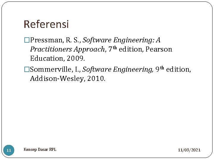 Referensi �Pressman, R. S. , Software Engineering: A Practitioners Approach, 7 th edition, Pearson