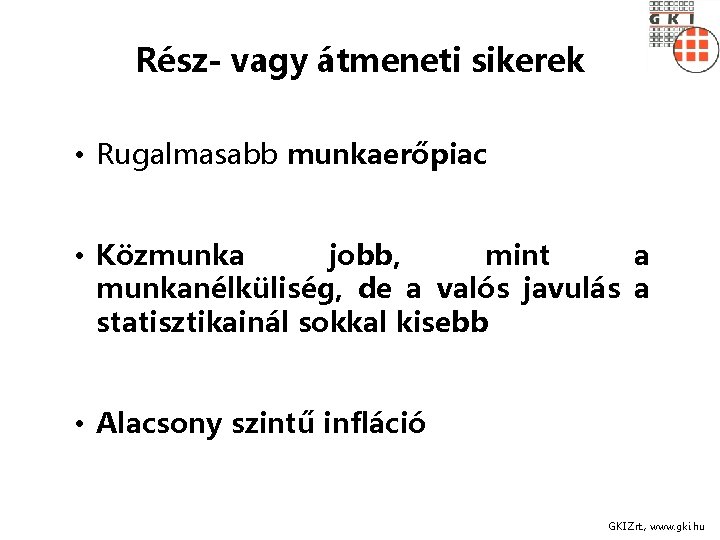 Rész- vagy átmeneti sikerek • Rugalmasabb munkaerőpiac • Közmunka jobb, mint a munkanélküliség, de