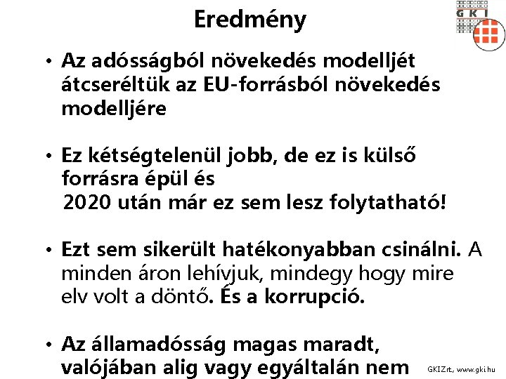 Eredmény • Az adósságból növekedés modelljét átcseréltük az EU-forrásból növekedés modelljére • Ez kétségtelenül