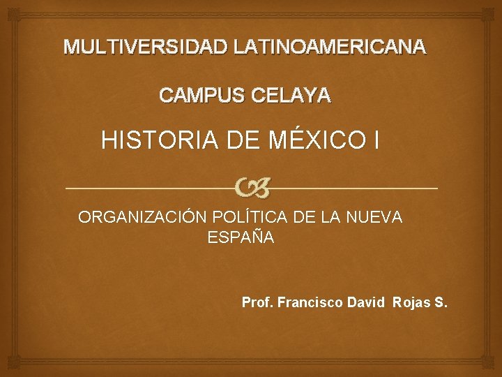 MULTIVERSIDAD LATINOAMERICANA CAMPUS CELAYA HISTORIA DE MÉXICO I ORGANIZACIÓN POLÍTICA DE LA NUEVA ESPAÑA