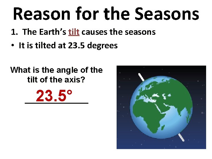 Reason for the Seasons 1. The Earth’s tilt causes the seasons • It is