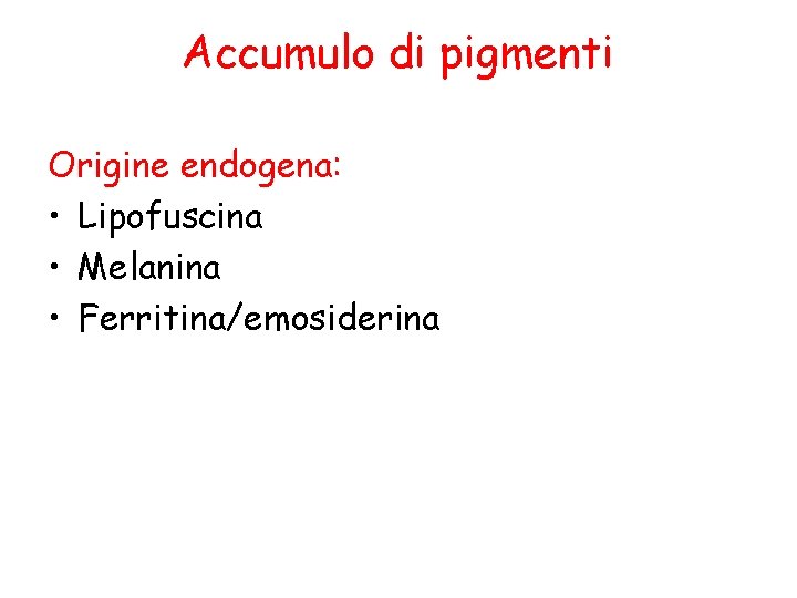 Accumulo di pigmenti Origine endogena: • Lipofuscina • Melanina • Ferritina/emosiderina 