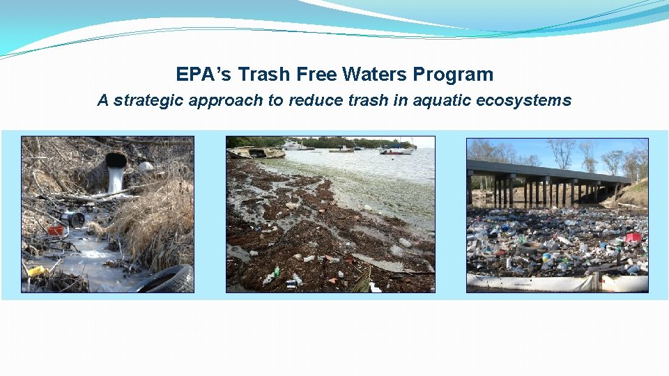 EPA’s Trash Free Waters Program A strategic approach to reduce trash in aquatic ecosystems