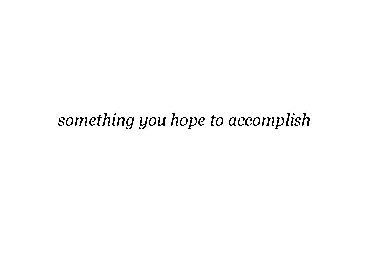 something you hope to accomplish something you hope to accomplish