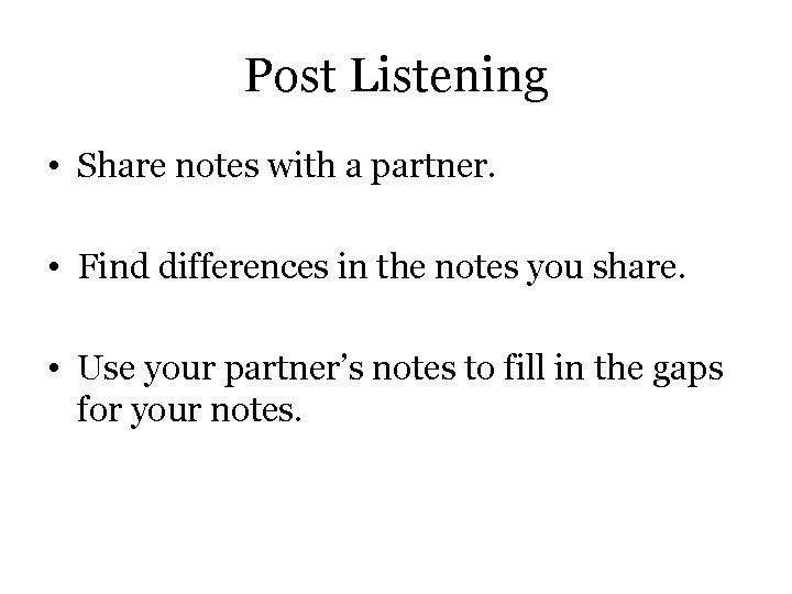 Post Listening • Share notes with a partner. • Find differences in the notes Post Listening • Share notes with a partner. • Find differences in the notes