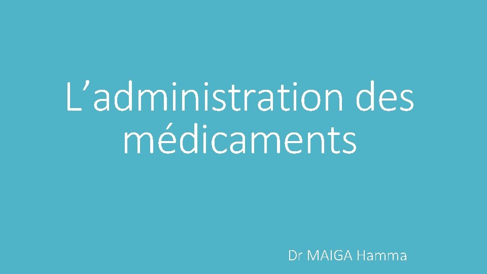 L’administration des médicaments Dr MAIGA Hamma 