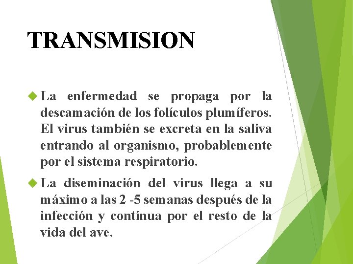 TRANSMISION La enfermedad se propaga por la descamación de los folículos plumíferos. El virus