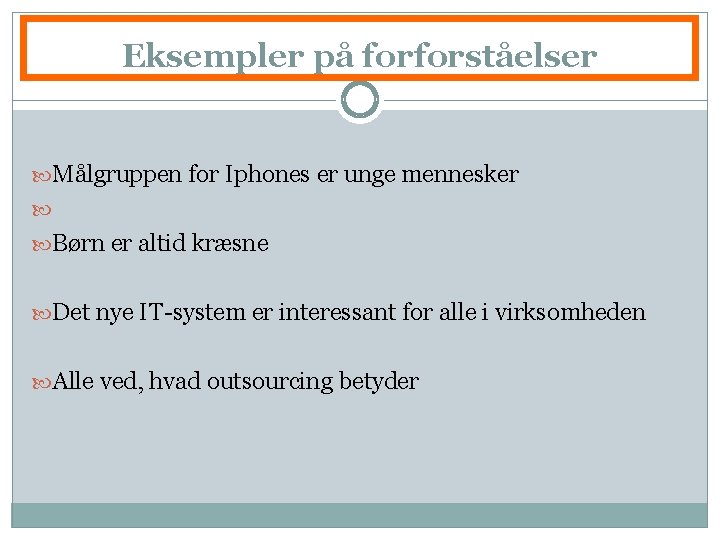 Eksempler på forforståelser Målgruppen for Iphones er unge mennesker Børn er altid kræsne Det