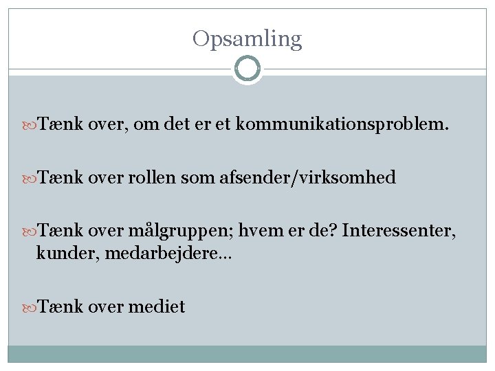 Opsamling Tænk over, om det er et kommunikationsproblem. Tænk over rollen som afsender/virksomhed Tænk