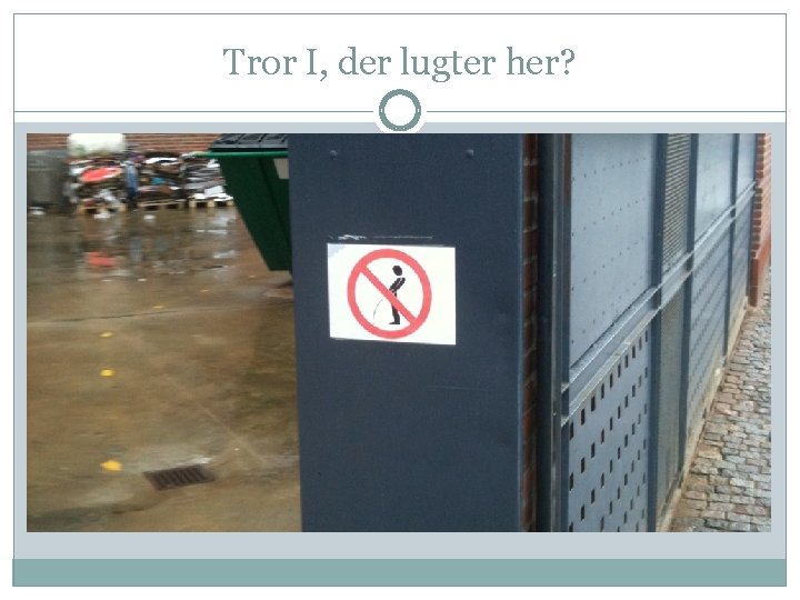 Tror I, der lugter her? 