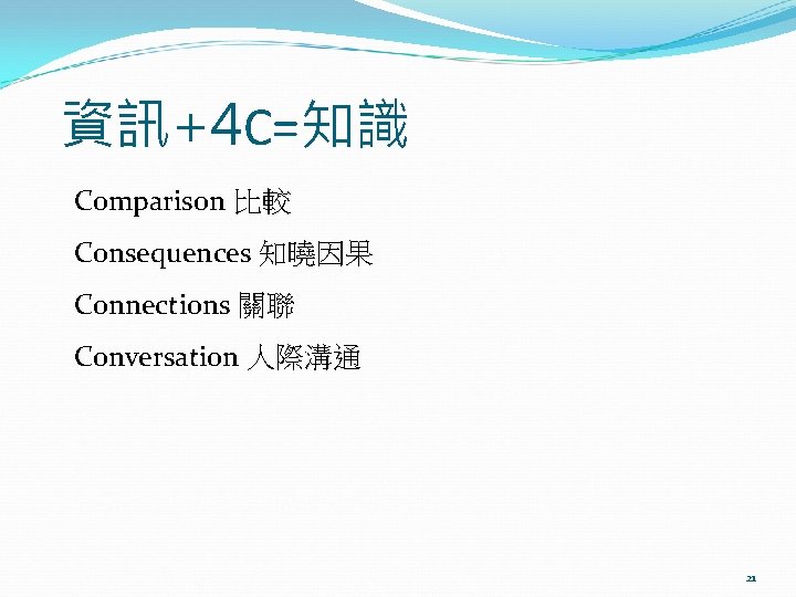 資訊+4 C=知識 Comparison 比較 Consequences 知曉因果 Connections 關聯 Conversation 人際溝通 21 
