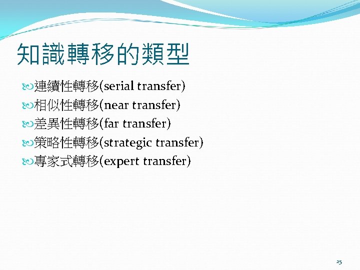 知識轉移的類型 連續性轉移(serial transfer) 相似性轉移(near transfer) 差異性轉移(far transfer) 策略性轉移(strategic transfer) 專家式轉移(expert transfer) 25 