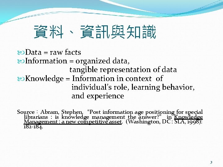 資料、資訊與知識 Data = raw facts Information = organized data, tangible representation of data Knowledge