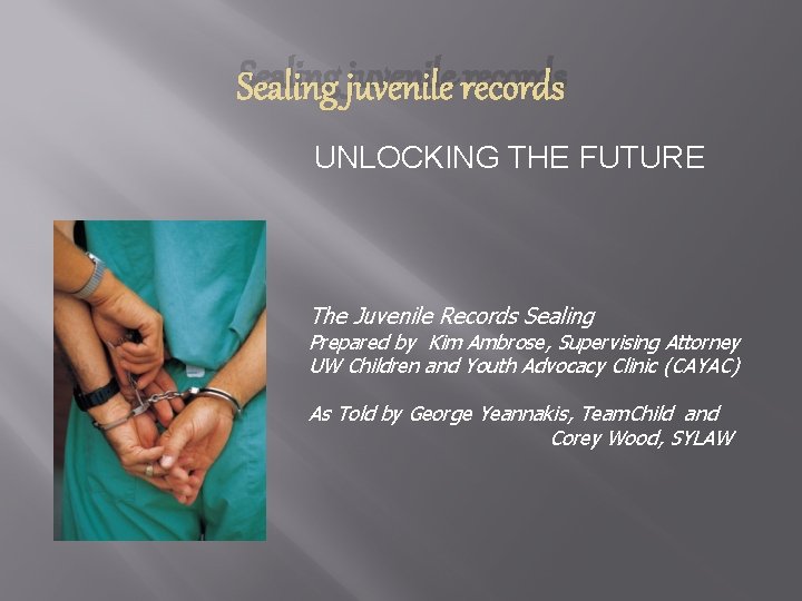 Sealing juvenile records UNLOCKING THE FUTURE The Juvenile Records Sealing Prepared by Kim Ambrose,