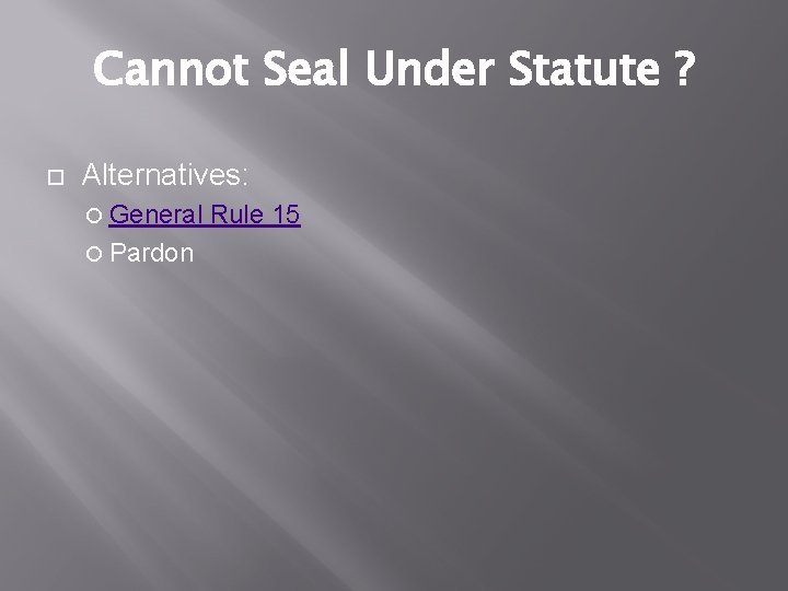 Cannot Seal Under Statute ? Alternatives: General Pardon Rule 15 