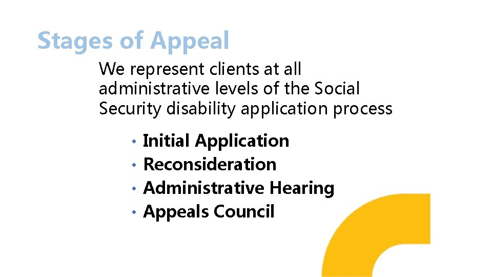 Stages of Appeal We represent clients at all administrative levels of the Social Security