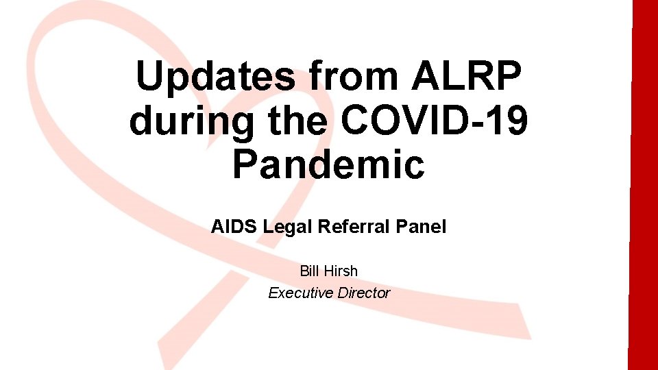 Updates from ALRP during the COVID-19 Pandemic AIDS Legal Referral Panel Bill Hirsh Executive