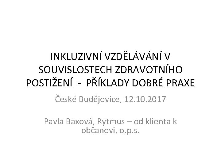 INKLUZIVNÍ VZDĚLÁVÁNÍ V SOUVISLOSTECH ZDRAVOTNÍHO POSTIŽENÍ - PŘÍKLADY DOBRÉ PRAXE České Budějovice, 12. 10.