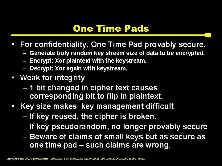 One Time Pads • For confidentiality, One Time Pad provably secure. – Generate truly