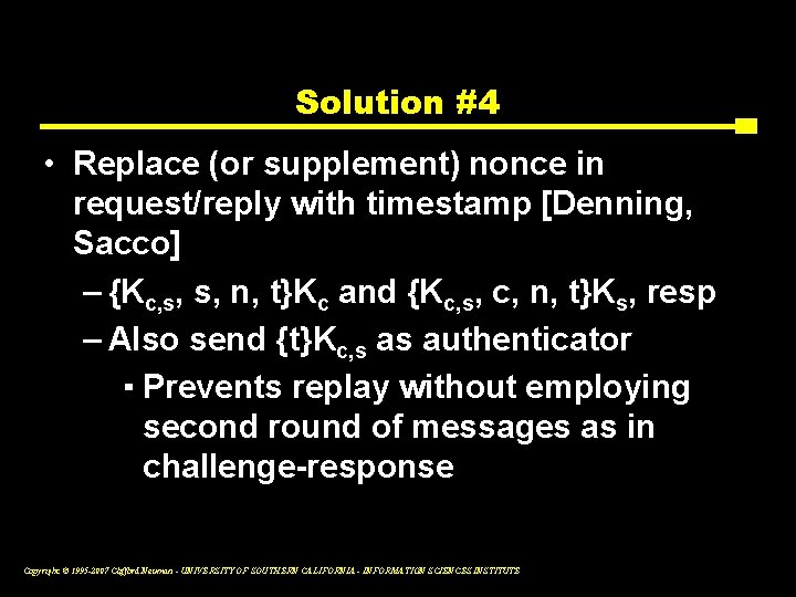Solution #4 • Replace (or supplement) nonce in request/reply with timestamp [Denning, Sacco] –