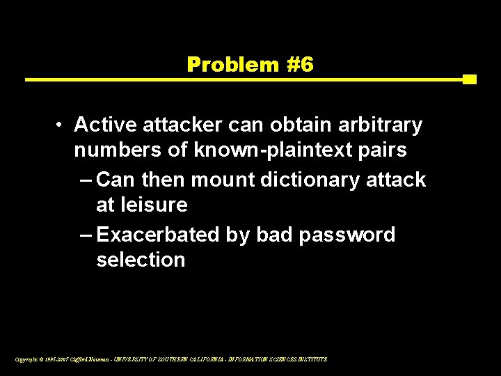 Problem #6 • Active attacker can obtain arbitrary numbers of known-plaintext pairs – Can