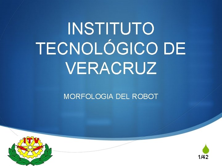 INSTITUTO TECNOLÓGICO DE VERACRUZ MORFOLOGIA DEL ROBOT S 1/42 
