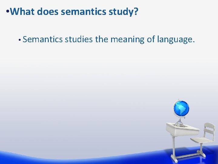  • What does semantics study? • Semantics studies the meaning of language. 