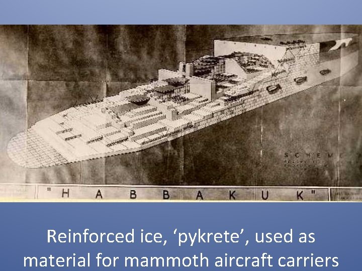 Reinforced ice, ‘pykrete’, used as material for mammoth aircraft carriers 