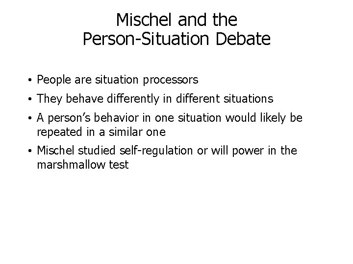 Mischel and the Person-Situation Debate • People are situation processors • They behave differently