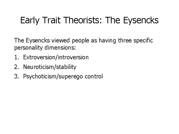 Early Trait Theorists: The Eysencks viewed people as having three specific personality dimensions: 1.