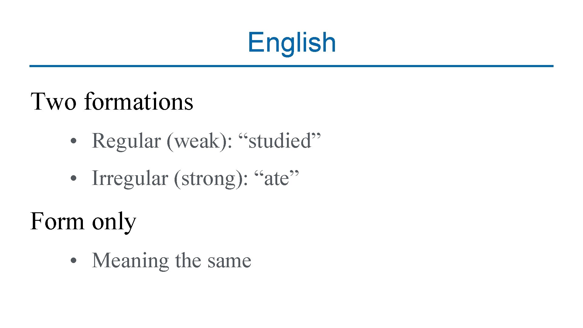 English Two formations • Regular (weak): “studied” • Irregular (strong): “ate” Form only •