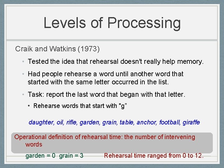 Levels of Processing Craik and Watkins (1973) • Tested the idea that rehearsal doesn't