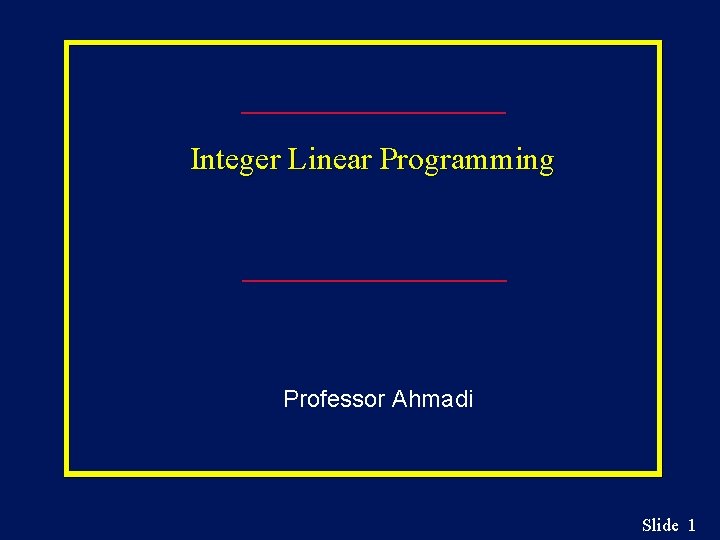 Integer Linear Programming Professor Ahmadi Slide 1 