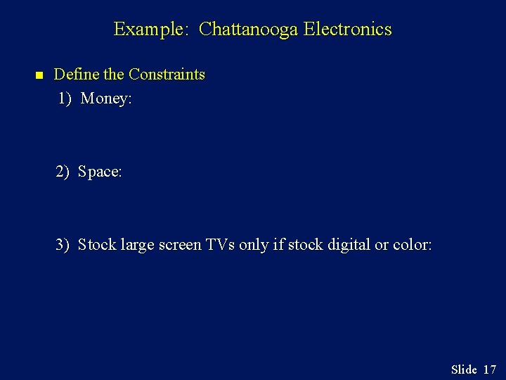 Example: Chattanooga Electronics n Define the Constraints 1) Money: 2) Space: 3) Stock large