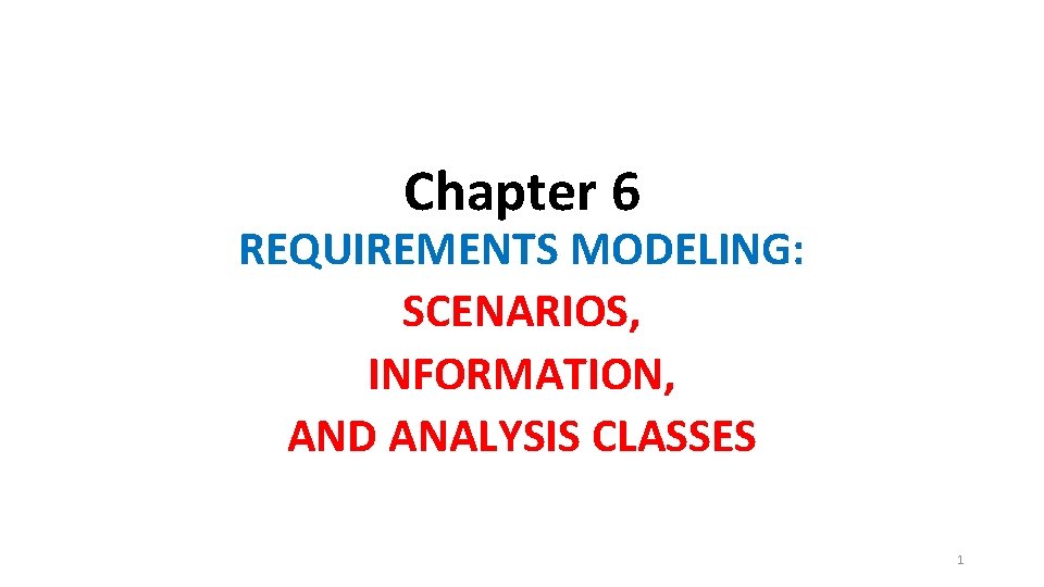 Chapter 6 REQUIREMENTS MODELING: SCENARIOS, INFORMATION, AND ANALYSIS CLASSES 1 