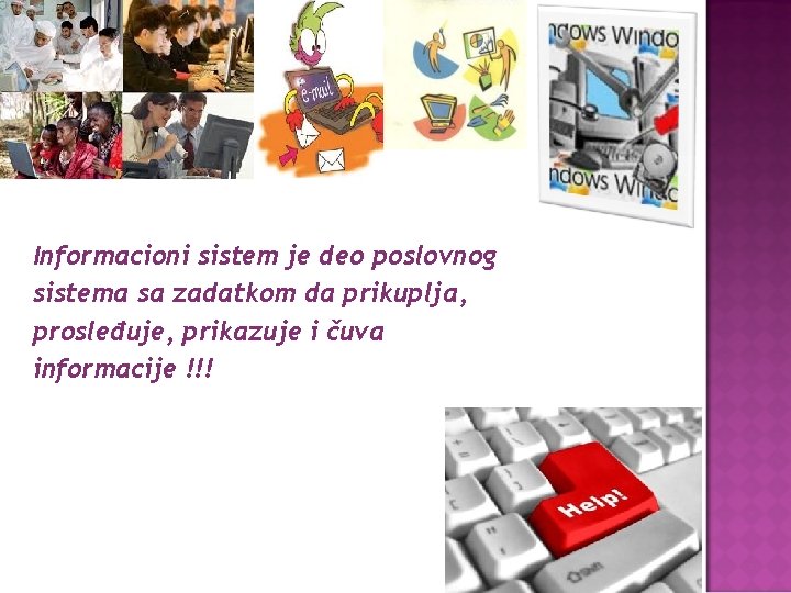 Informacioni sistem je deo poslovnog sistema sa zadatkom da prikuplja, prosleđuje, prikazuje i čuva