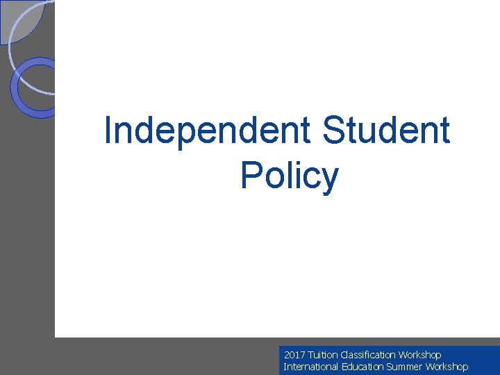 Independent Student Policy 2017 Tuition Classification Workshop International Education Summer Workshop 