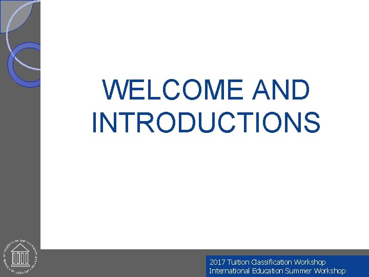WELCOME AND INTRODUCTIONS 2017 Tuition Classification Workshop International Education Summer Workshop 