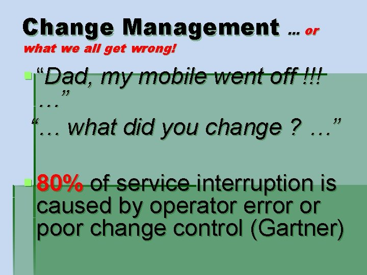 Change Management … or what we all get wrong! § “Dad, my mobile went