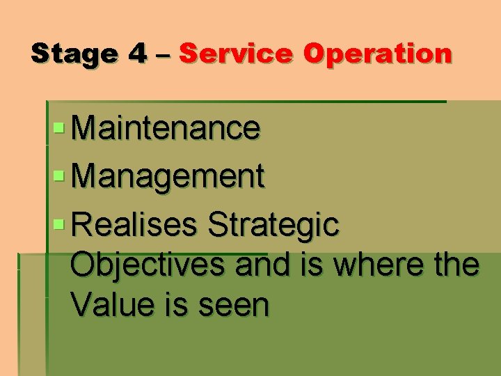 Stage 4 – Service Operation § Maintenance § Management § Realises Strategic Objectives and