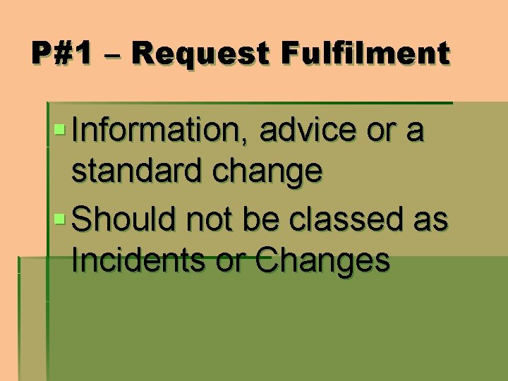 P#1 – Request Fulfilment § Information, advice or a standard change § Should not