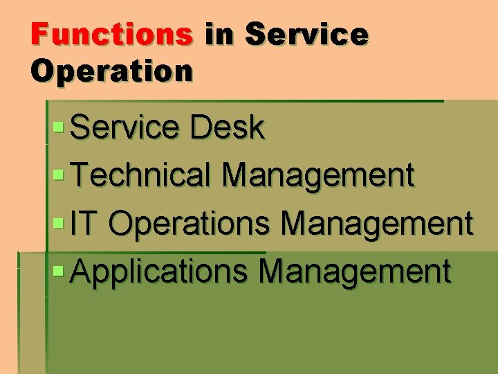 Functions in Service Operation § Service Desk § Technical Management § IT Operations Management