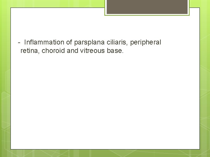 - Inflammation of parsplana ciliaris, peripheral retina, choroid and vitreous base. 